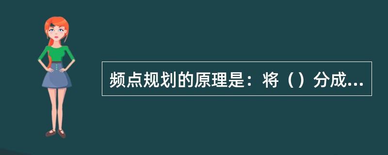 频点规划的原理是：将（）分成若干组，每小区使用一组频率，并隔开复用相同的频率