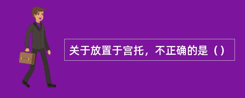 关于放置于宫托，不正确的是（）