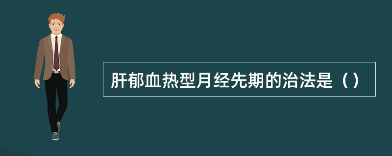 肝郁血热型月经先期的治法是（）