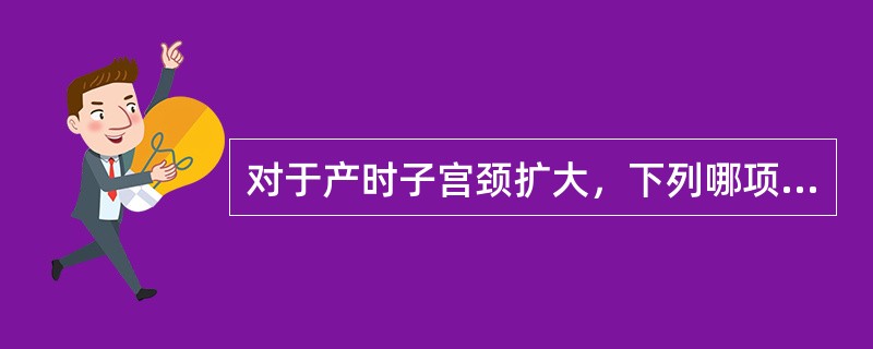 对于产时子宫颈扩大，下列哪项是不恰当的（）