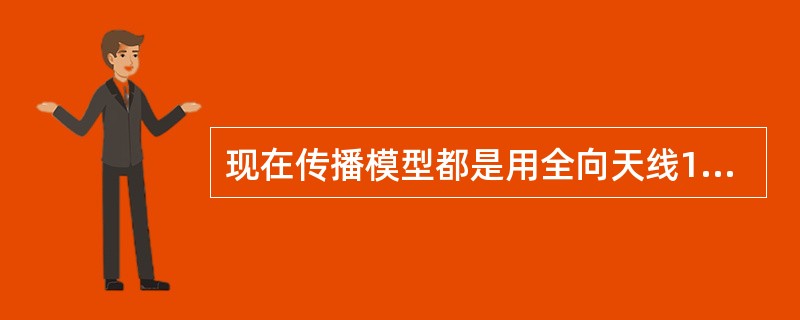 现在传播模型都是用全向天线11dBi的增益进行测试和校正。