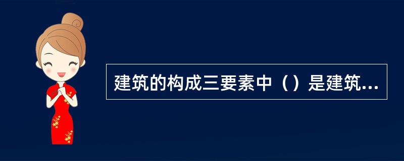 建筑的构成三要素中（）是建筑的目的，起着主导作用。