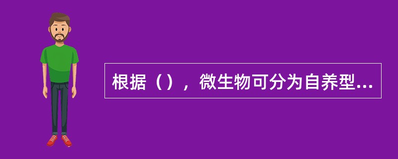 根据（），微生物可分为自养型和异养型。