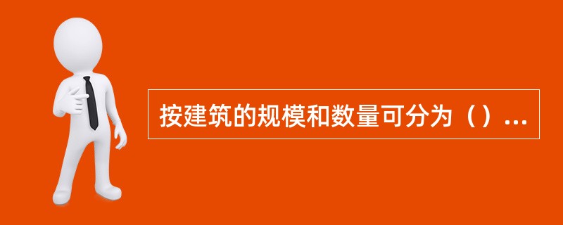 按建筑的规模和数量可分为（）和大型性建筑。