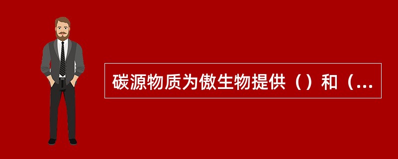 碳源物质为傲生物提供（）和（），碳源物质主要有（）、（）、（）、（）、（）等。