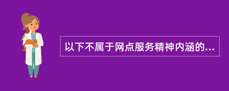 以下不属于网点服务精神内涵的是（）。