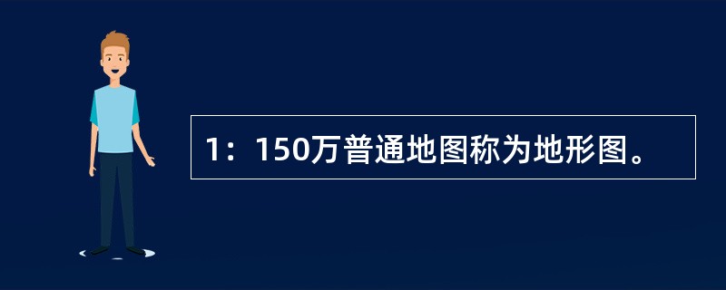 1：150万普通地图称为地形图。