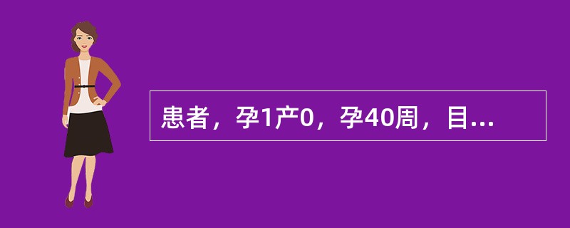 患者，孕1产0，孕40周，目前宫缩30～35〃／4～5′，查胎心音140次／分，