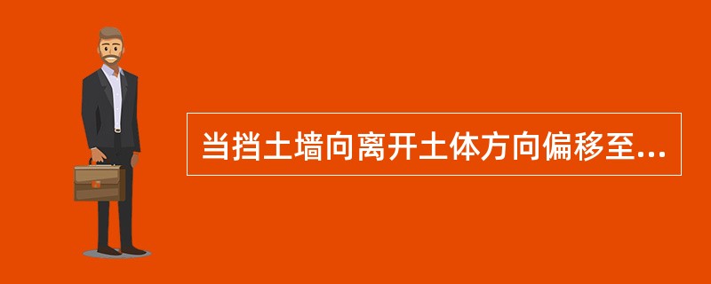 当挡土墙向离开土体方向偏移至土体达到极限平衡状态时，作用在墙上的土压力称为（）。