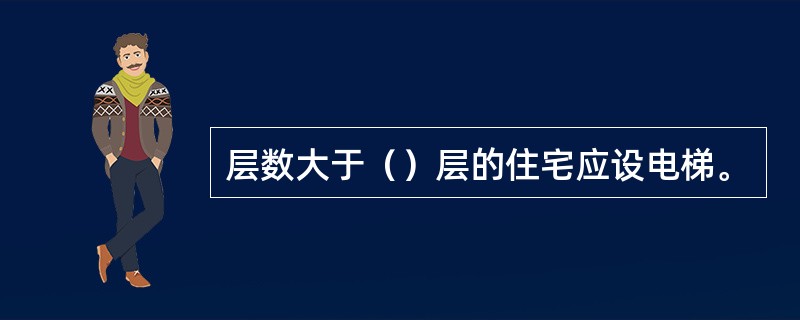 层数大于（）层的住宅应设电梯。