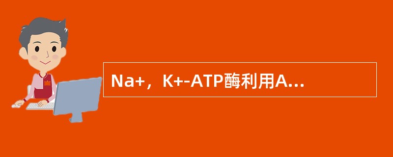 Na+，K+-ATP酶利用ATP的能量将胞内K+“泵”出胞外，而将胞外Na+“泵