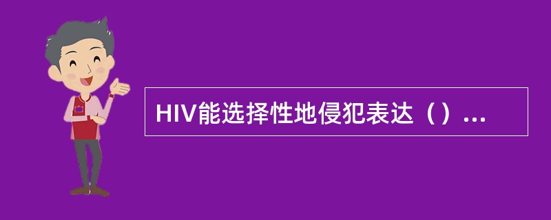 HIV能选择性地侵犯表达（）的细胞.