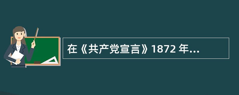 在《共产党宣言》1872 年德文版序言中，马克思、恩格斯指出“不管最近二十五年来