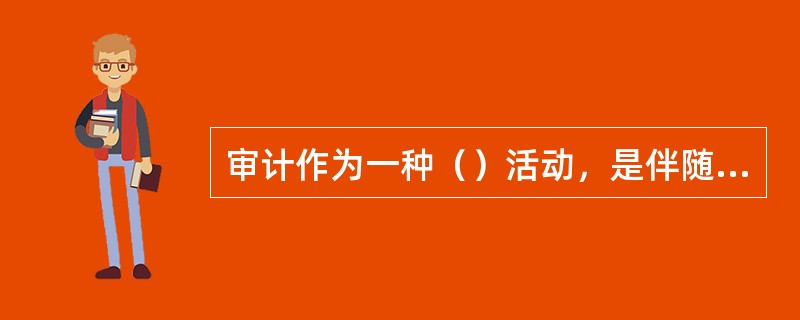 审计作为一种（）活动，是伴随着社会经济责任的形成而产生的，又伴随着社会经济责任的