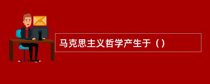 马克思主义哲学产生于（）