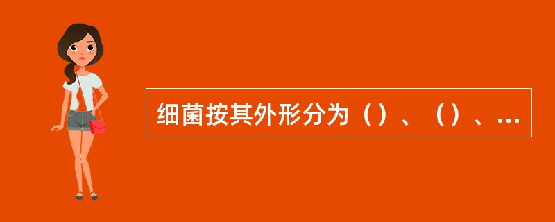 细菌按其外形分为（）、（）、（）三种类型.