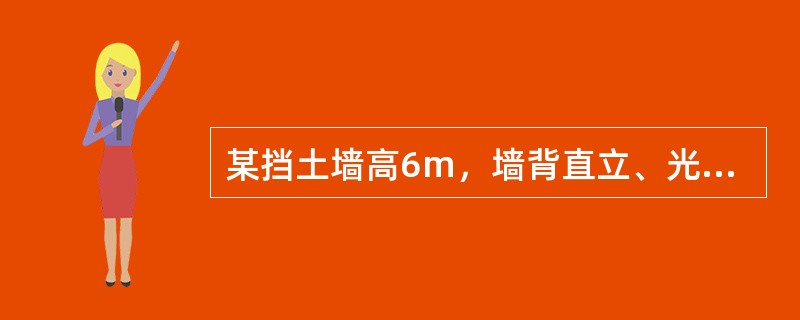 某挡土墙高6m，墙背直立、光滑、墙后填土面水平，填土分两层，第一层为砂土，第二层