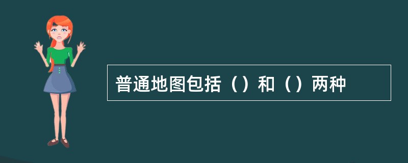 普通地图包括（）和（）两种