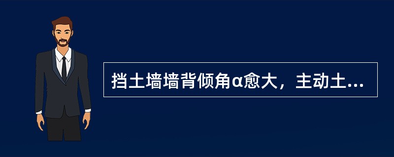 挡土墙墙背倾角α愈大，主动土压力愈小。