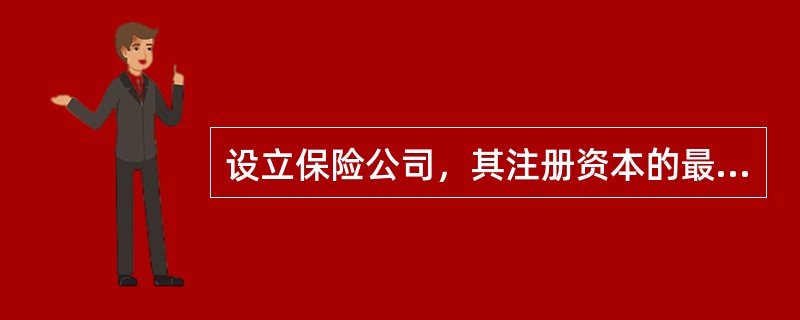 设立保险公司，其注册资本的最低限额为人民币（）。保险公司应当按照其注册资本总额的