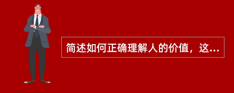 简述如何正确理解人的价值，这一理论对树立正确人生观和价值观的指导意义。