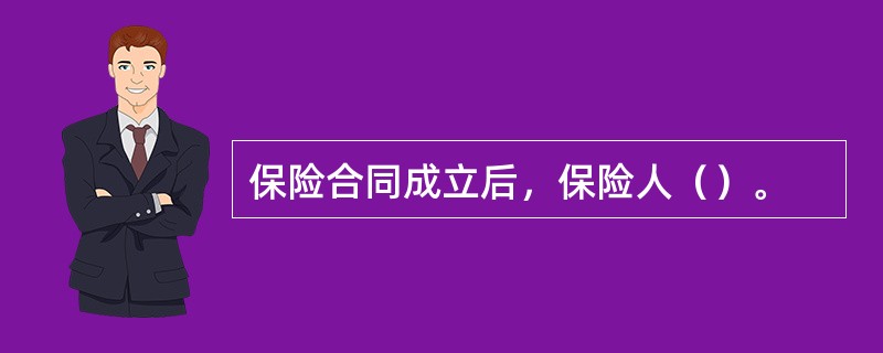 保险合同成立后，保险人（）。