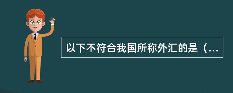 以下不符合我国所称外汇的是（）。