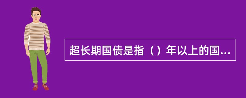 超长期国债是指（）年以上的国债。