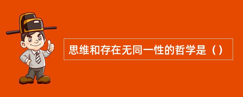 思维和存在无同一性的哲学是（）