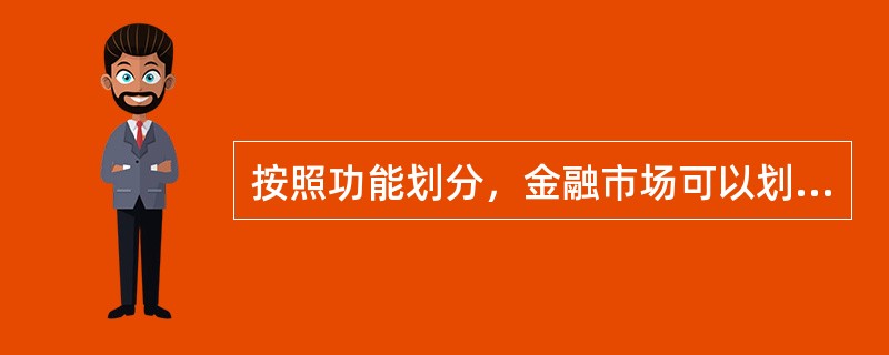 按照功能划分，金融市场可以划分为（）。