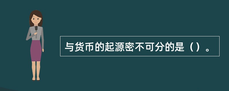 与货币的起源密不可分的是（）。