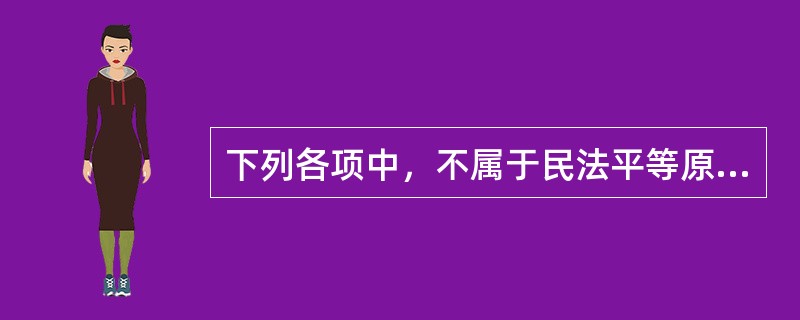 下列各项中，不属于民法平等原则内容的是（）。