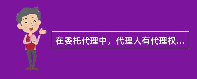 在委托代理中，代理人有代理权的依据是（）。