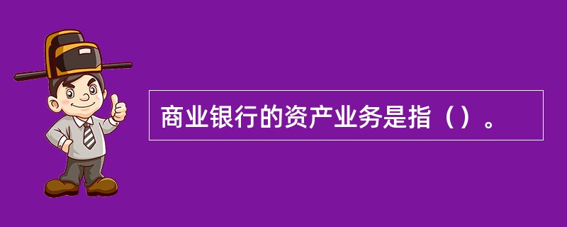 商业银行的资产业务是指（）。