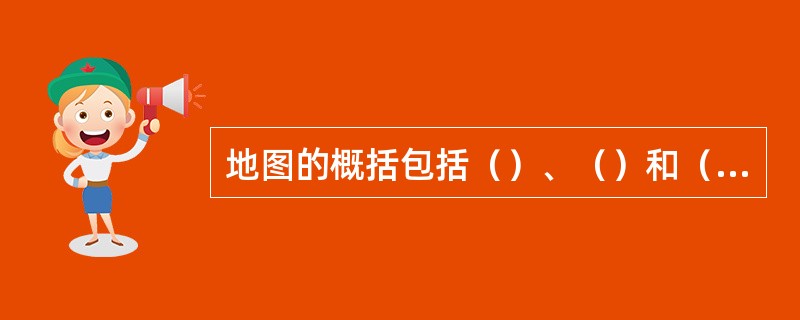 地图的概括包括（）、（）和（）三方面。