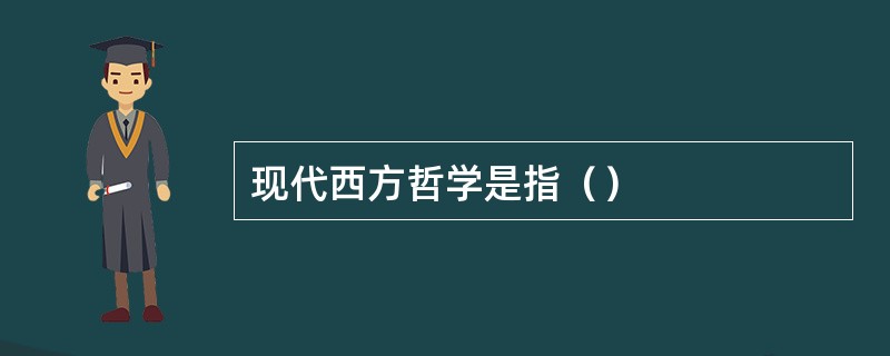 现代西方哲学是指（）