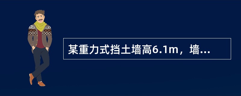 某重力式挡土墙高6.1m，墙背垂直、光滑，墙后填土面水平。填土为中砂，其内摩擦角
