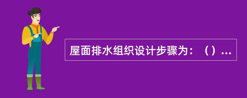 屋面排水组织设计步骤为：（）（1）确定屋面排水坡面的数目。坡度的形成方法和坡度的