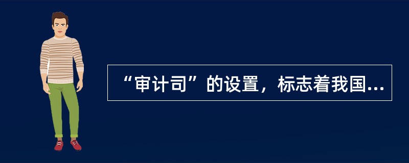 “审计司”的设置，标志着我国开始用“审计”一词来命名审计机构的产生是在（）。