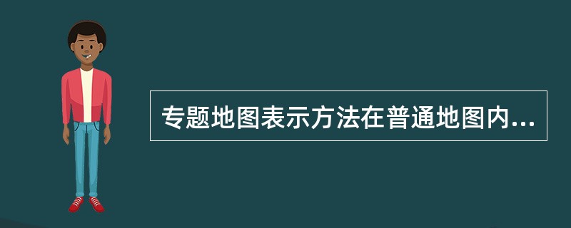 专题地图表示方法在普通地图内容表示中的应用，举例说明。