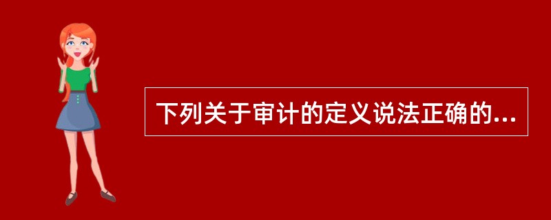 下列关于审计的定义说法正确的是（）。