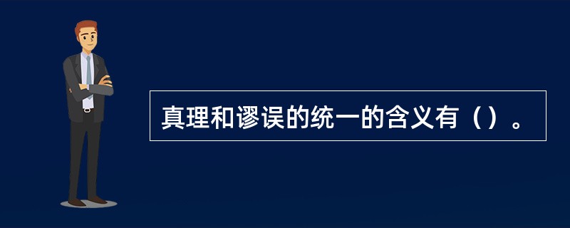 真理和谬误的统一的含义有（）。