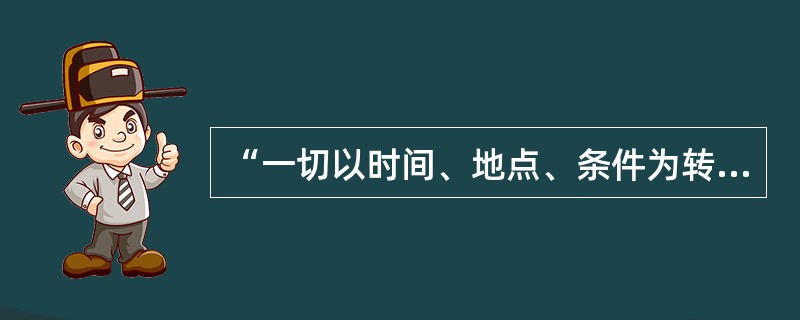 “一切以时间、地点、条件为转移”这个观点是（）