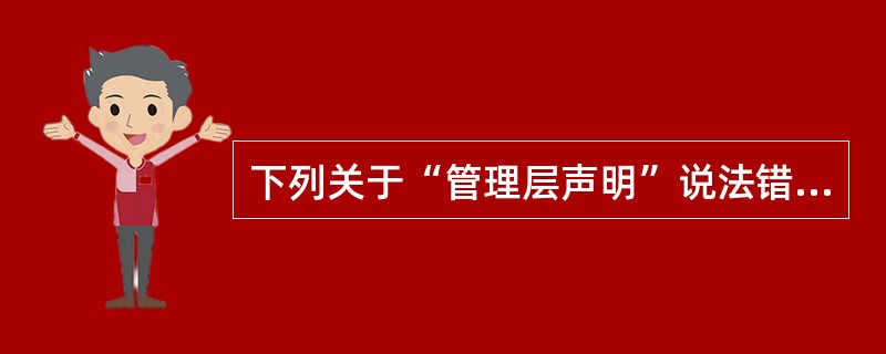 下列关于“管理层声明”说法错误的是（）。