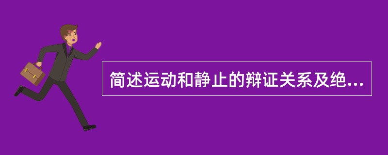 简述运动和静止的辩证关系及绝对主义和相对主义的错误。