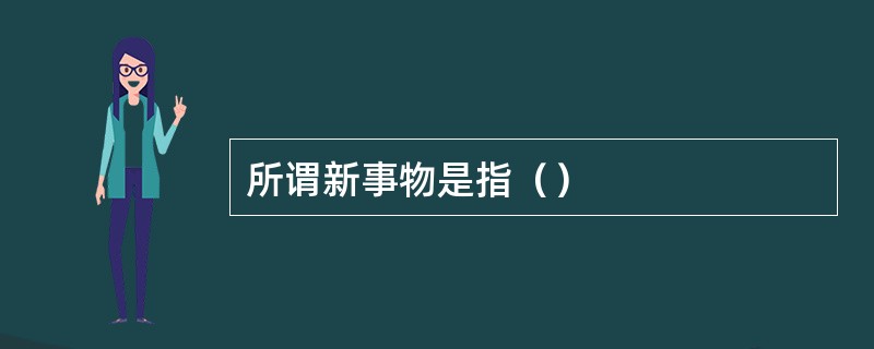 所谓新事物是指（）