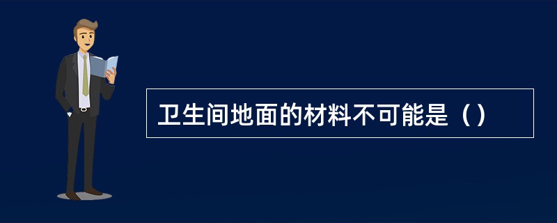 卫生间地面的材料不可能是（）
