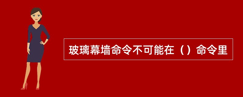 玻璃幕墙命令不可能在（）命令里