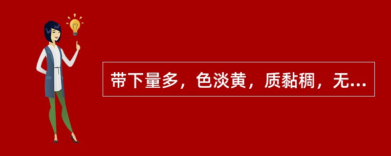 带下量多，色淡黄，质黏稠，无味，面色白，神疲肢倦，纳少便溏，舌淡，舌苔白腻，脉缓