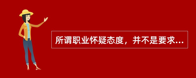 所谓职业怀疑态度，并不是要求注册会计师假设管理层是不诚信的，而是指注册会计师应当